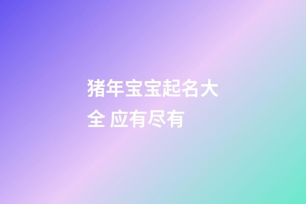 猪年宝宝起名大全 应有尽有